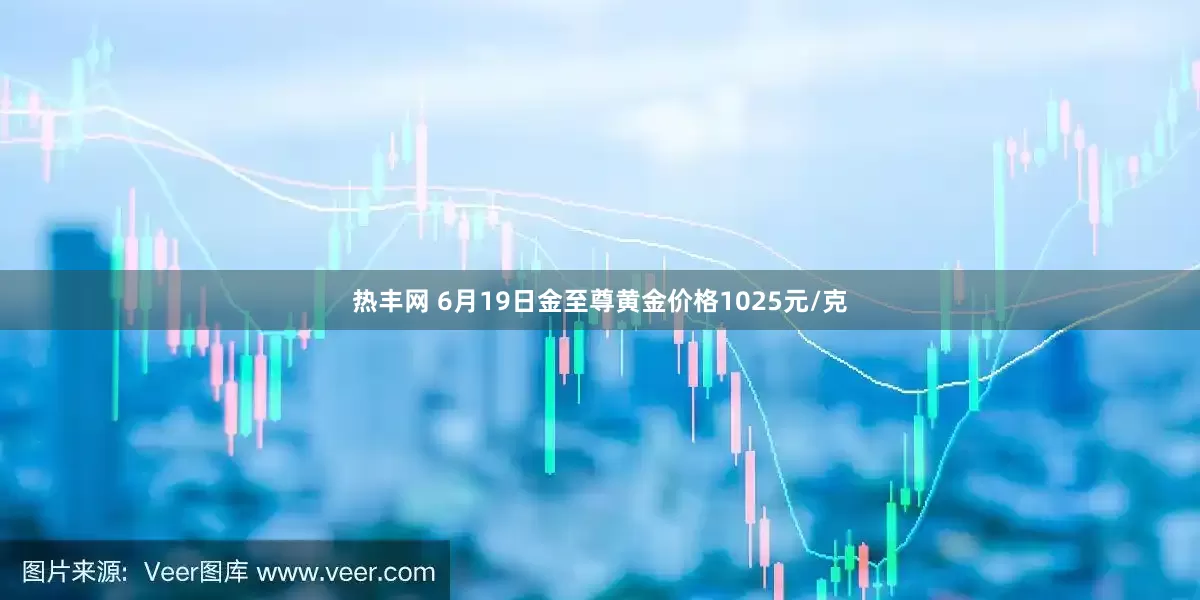 热丰网 6月19日金至尊黄金价格1025元/克