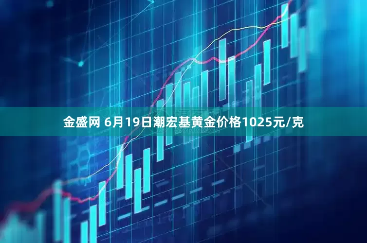 金盛网 6月19日潮宏基黄金价格1025元/克