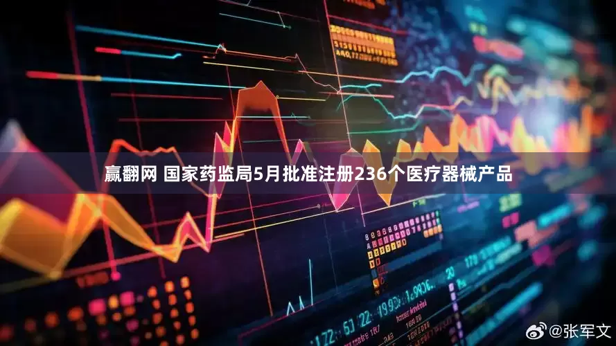 赢翻网 国家药监局5月批准注册236个医疗器械产品