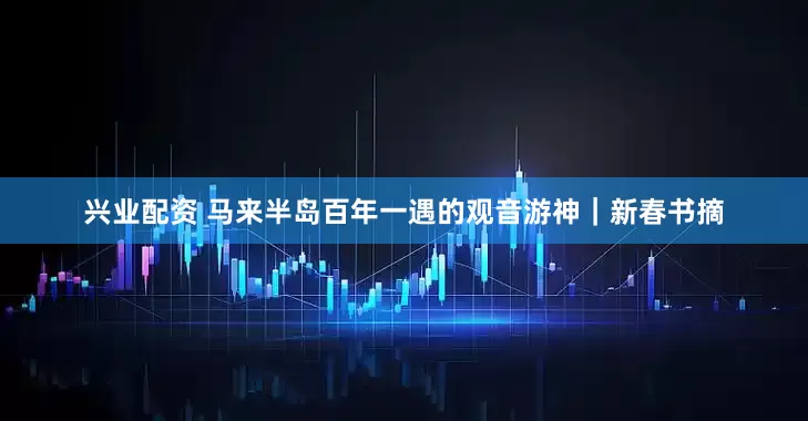兴业配资 马来半岛百年一遇的观音游神｜新春书摘