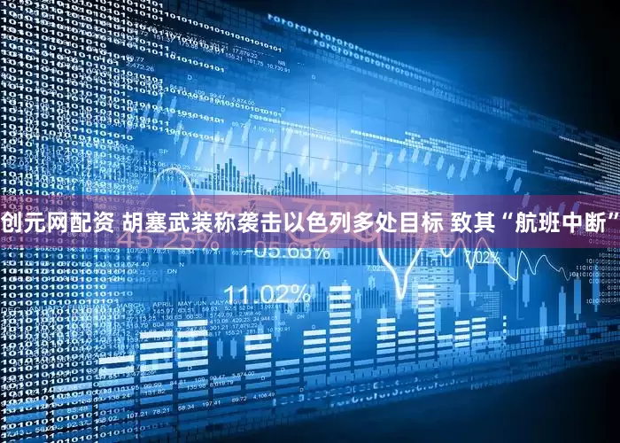 创元网配资 胡塞武装称袭击以色列多处目标 致其“航班中断”