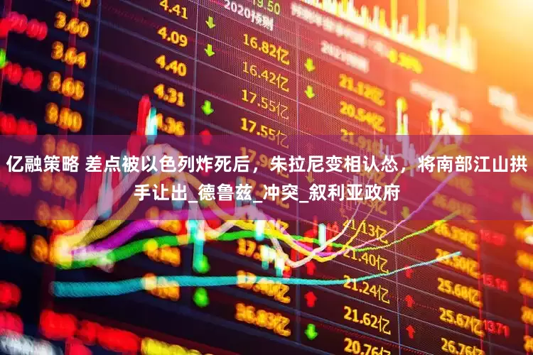 亿融策略 差点被以色列炸死后，朱拉尼变相认怂，将南部江山拱手让出_德鲁兹_冲突_叙利亚政府