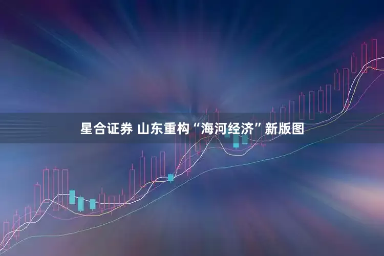 星合证券 山东重构“海河经济”新版图