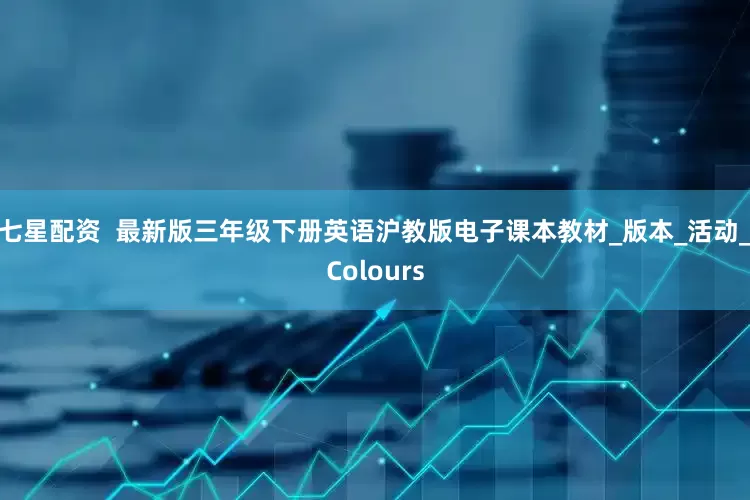 七星配资  最新版三年级下册英语沪教版电子课本教材_版本_活动_Colours