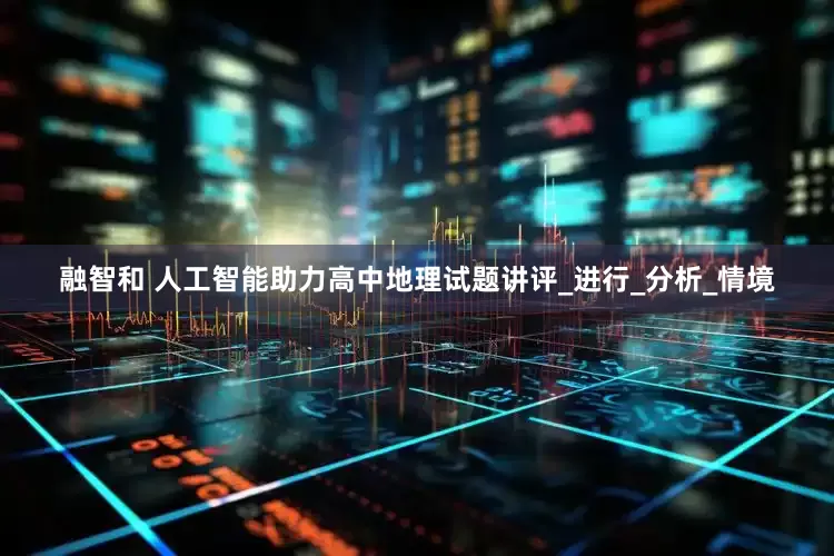 融智和 人工智能助力高中地理试题讲评_进行_分析_情境