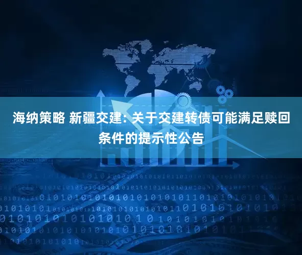海纳策略 新疆交建: 关于交建转债可能满足赎回条件的提示性公告
