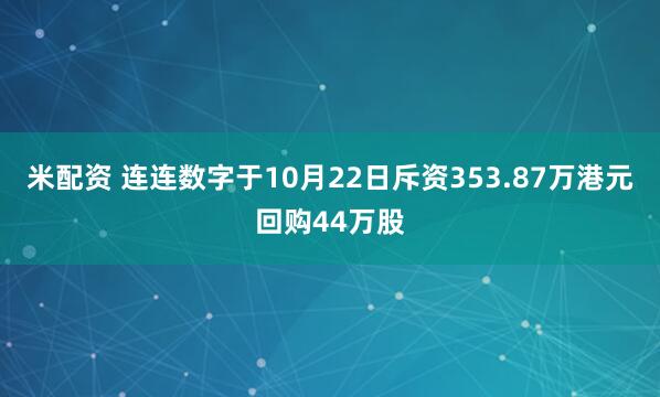米配资 连连数字于10月22日斥资353.87万港元回购44万股