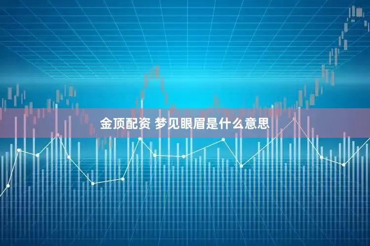 金顶配资 梦见眼眉是什么意思