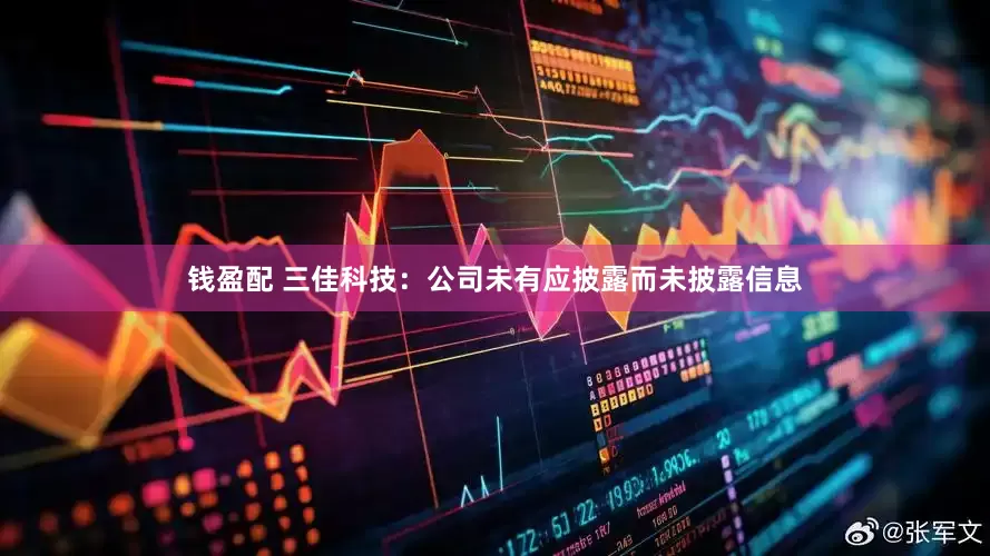 钱盈配 三佳科技：公司未有应披露而未披露信息
