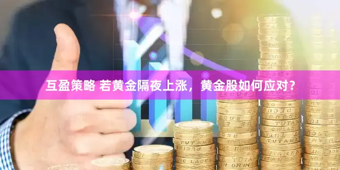 互盈策略 若黄金隔夜上涨，黄金股如何应对？