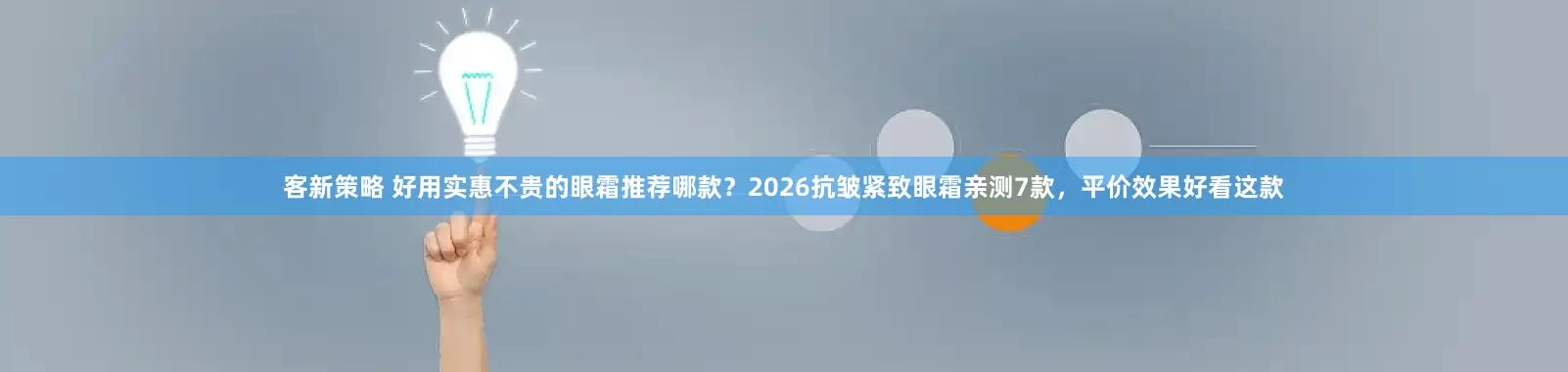 客新策略 好用实惠不贵的眼霜推荐哪款？2026抗皱紧致眼霜亲测7款，平价效果好看这款