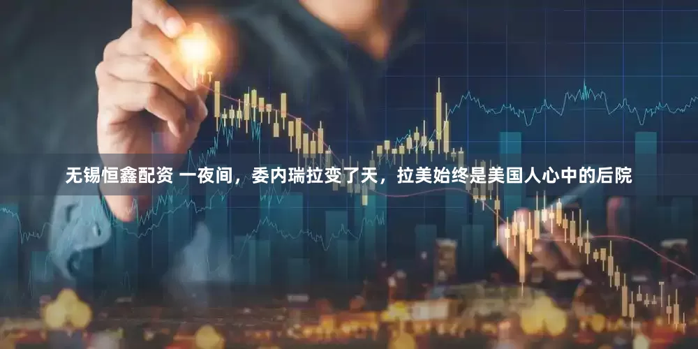 无锡恒鑫配资 一夜间，委内瑞拉变了天，拉美始终是美国人心中的后院