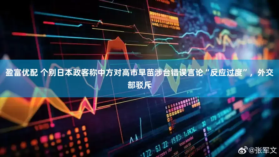 盈富优配 个别日本政客称中方对高市早苗涉台错误言论“反应过度”，外交部驳斥